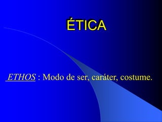 ÉTICA
ETHOS : Modo de ser, caráter, costume.
 