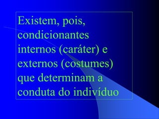 Existem, pois,
condicionantes
internos (caráter) e
externos (costumes)
que determinam a
conduta do indivíduo
 