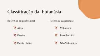Classificação da Eutanásia
Duplo Efeito
Passiva
Voluntária
Invonluntária
Não Voluntária
Ativa
Refere-se ao profissional Refere-se ao paciente
 