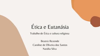 Ética e Eutanásia
Trabalho de Ética e cultura religiosa


Beatriz Rezende
Caroline de Oliveira dos Santos
Natália Silva
 