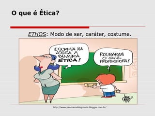 O que é Ética?
ETHOS: Modo de ser, caráter, costume.
http://www.panoramablogmario.blogger.com.br/
 