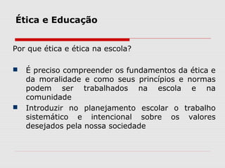 Ética e Educação
Por que ética e ética na escola?
 É preciso compreender os fundamentos da ética e
da moralidade e como s...