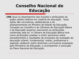 Conselho Nacional de
Educação
CNE atua no desempenho das funções e atribuições do
poder público federal em matéria de educ...