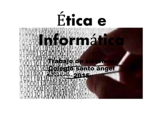 Ética e
Informática
Trabajo de sistemas
Colegio santo ángel
2015
 