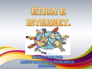 Ética e internet. Presentado por: Lizeth Katherine Piedrahita Martínez 