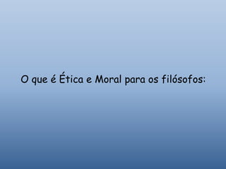O que é Ética e Moral para os filósofos:
 