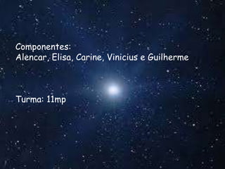 Componentes:
Alencar, Elisa, Carine, Vinicius e Guilherme
Turma: 11mp
 