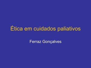 Ética em cuidados paliativos

       Ferraz Gonçalves
 