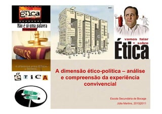 A dimensão ético-política – análise
  e compreensão da experiência
          convivencial

                     Escola Secundária de Bocage
                          Júlia Martins, 2010|2011
 