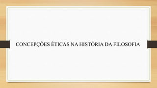 CONCEPÇÕES ÉTICAS NA HISTÓRIA DA FILOSOFIA

 