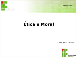 Ética e MoralÉtica e Moral
Profº Arlindo Picoli
Campus Itapina
 