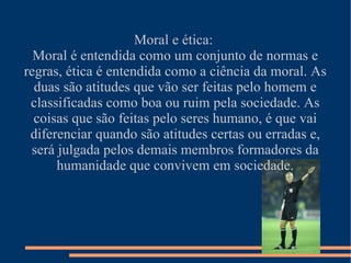 O que significam as palavras ética e moral.  Qual o seu objetivo e a sua importância numa sociedade?  