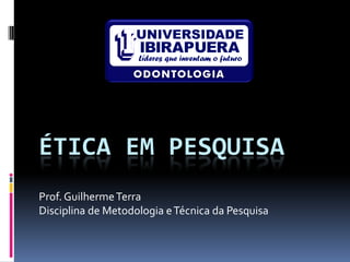 ÉTICA EM PESQUISA
Prof. Guilherme Terra
Disciplina de Metodologia e Técnica da Pesquisa
 