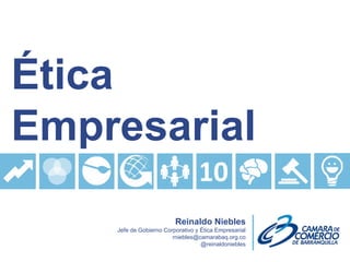 Ética
Empresarial
                         Reinaldo Niebles
    Jefe de Gobierno Corporativo y Ética Empresarial
                        rniebles@camarabaq.org.co
                                   @reinaldoniebles
 