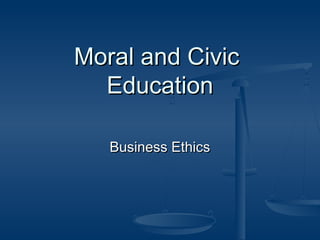 Moral and CivicMoral and Civic
EducationEducation
Business EthicsBusiness Ethics
 