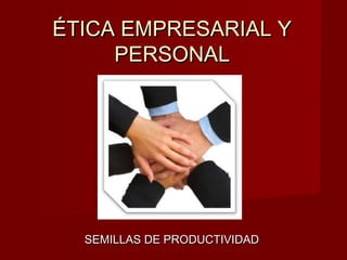 ÉTICA EMPRESARIAL YÉTICA EMPRESARIAL Y
PERSONALPERSONAL
SEMILLAS DE PRODUCTIVIDADSEMILLAS DE PRODUCTIVIDAD
 