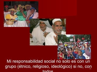 1111
Mi responsabilidad social no solo es con un
grupo (étnico, religioso, ideológico) si no, con
 