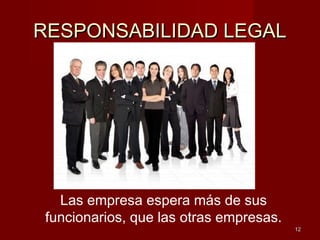 RESPONSABILIDAD LEGALRESPONSABILIDAD LEGAL
1212
Las empresa espera más de sus
funcionarios, que las otras empresas.
 