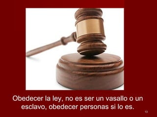 1313
Obedecer la ley, no es ser un vasallo o un
esclavo, obedecer personas si lo es.
 