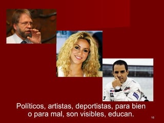 1616
Políticos, artistas, deportistas, para bien
o para mal, son visibles, educan.
 