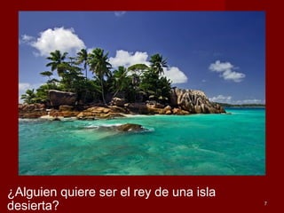 77
¿Alguien quiere ser el rey de una isla
desierta?
 