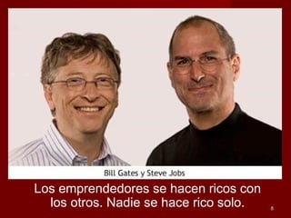 88
Los emprendedores se hacen ricos con
los otros. Nadie se hace rico solo.
 