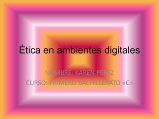 Ética en ambientes digitales

      NOMBRE: KAREN PÉREZ
 CURSO: PRIMERO BACHILLERATO «C»
 