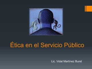Ética en el Servicio Público
Lic. Vidal Martínez Buret
 