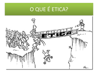 O QUE É ETICA?
 