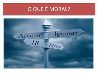 O QUE É MORAL?
 