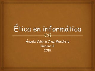 Ángela Valeria Cruz Mendieta
Decimo B
2015
 