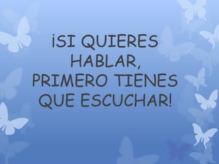¡SI QUIERES
HABLAR,
PRIMERO TIENES
QUE ESCUCHAR!

 