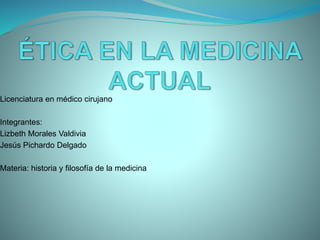 Licenciatura en médico cirujano
Integrantes:
Lizbeth Morales Valdivia
Jesús Pichardo Delgado
Materia: historia y filosofía de la medicina
 