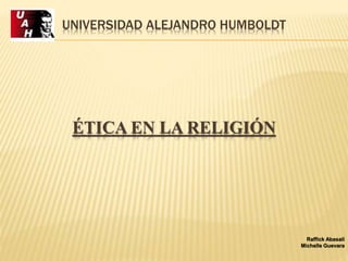 UNIVERSIDAD ALEJANDRO HUMBOLDT
ÉTICA EN LA RELIGIÓN
Raffick Abasali
Michelle Guevara
 