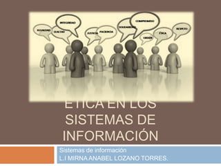 ÉTICA EN LOS
 SISTEMAS DE
INFORMACIÓN
Sistemas de información
L.I MIRNA ANABEL LOZANO TORRES.
 