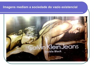 Imagens mediam a sociedade do vazio existencial 