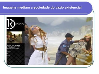 Imagens mediam a sociedade do vazio existencial 