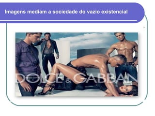 Imagens mediam a sociedade do vazio existencial 