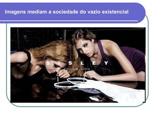 Imagens mediam a sociedade do vazio existencial 