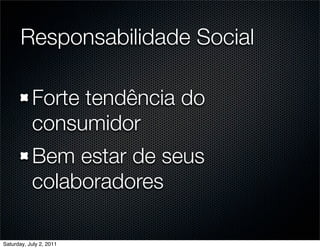 Responsabilidade Social

           Forte tendência do
           consumidor
           Bem estar de seus
           colaboradores

Saturday, July 2, 2011
 