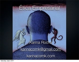 Ética Empresarial




                             Karina Rocha
                         karinacomk@gmail.com
                            karinacomk.com
Saturday, July 2, 2011
 