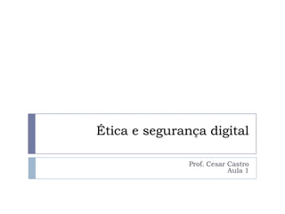 Ética e segurança digital

               Prof. Cesar Castro
                           Aula 1
 