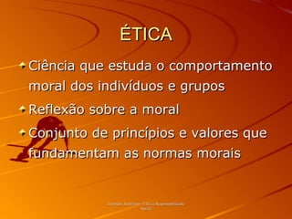 ÉTICA Ciência que estuda o comportamento moral dos indivíduos e grupos Reflexão sobre a moral Conjunto de princípios e valores que fundamentam as normas morais Leonides Justiniano - Ética e Responsabilidade Social 