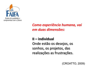 Como experiência humana, vai
em duas dimensões:

II – individual
Onde estão os desejos, os
sonhos, os projetos, das
realizações as frustrações.

                   (CROATTO, 2009)
 