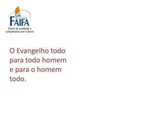 O Evangelho todo
para todo homem
e para o homem
todo.
 