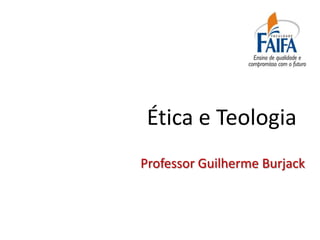 Ética e Teologia
Professor Guilherme Burjack
 