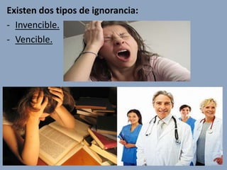 Existen dos tipos de ignorancia:
- Invencible.
- Vencible.
 