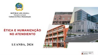 REPÚBLICADEANGOLA
Ministério da Saúde
Gabinete de Ética e Humanização
ÉTICA E HUMANIZAÇÃO
NO ATENDIENTO
LUANDA, 2024
 