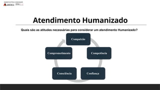 Atendimento Humanizado
Quais são as atitudes necessárias para considerar um atendimento Humanizado?
Compaixão
Competência
Confiança
Consciência
Comprometimento
 