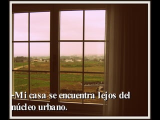 -Mi casa se encuentra lejos del núcleo urbano. 